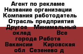 Агент по рекламе › Название организации ­ Компания-работодатель › Отрасль предприятия ­ Другое › Минимальный оклад ­ 16 800 - Все города Работа » Вакансии   . Кировская обл.,Сезенево д.